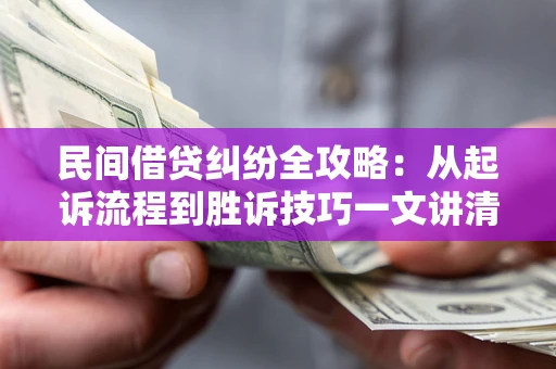 武汉民间借贷纠纷全攻略：从起诉流程到胜诉技巧一文讲清