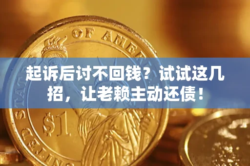 武汉起诉后讨不回钱？试试这几招，让老赖主动还债！