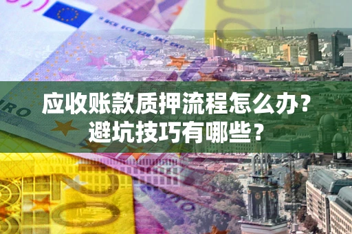 武汉应收账款质押流程怎么办？避坑技巧有哪些？
