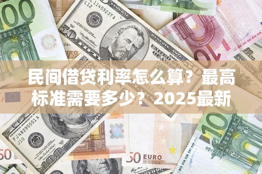 武汉民间借贷利率怎么算？最高标准需要多少？2025最新避坑指南