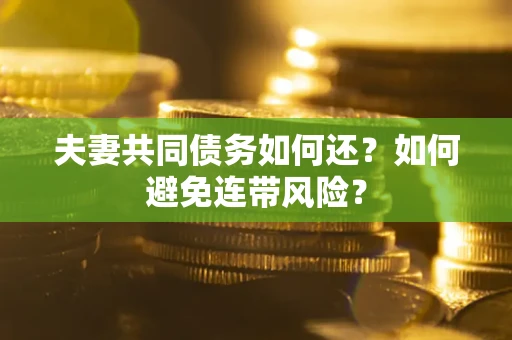 武汉夫妻共同债务如何还？如何避免连带风险？