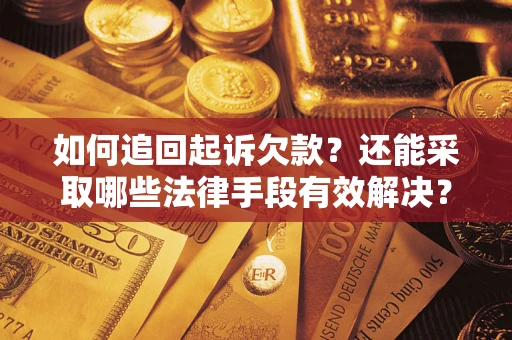 武汉如何追回起诉欠款？还能采取哪些法律手段有效解决？