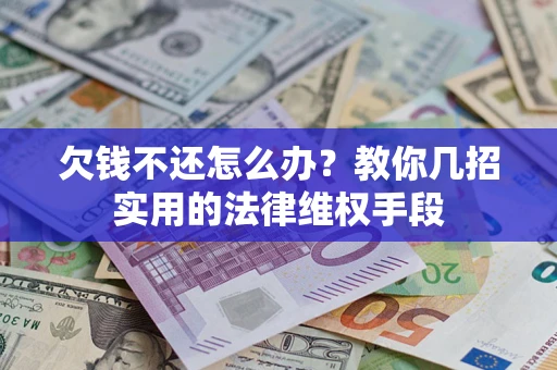 武汉欠钱不还怎么办？教你几招实用的法律维权手段