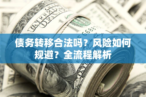 武汉债务转移合法吗？风险如何规避？全流程解析