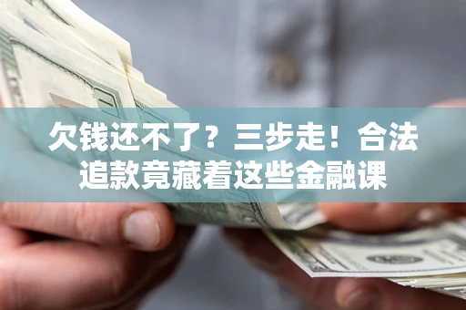 武汉欠钱还不了？三步走！合法追款竟藏着这些金融课