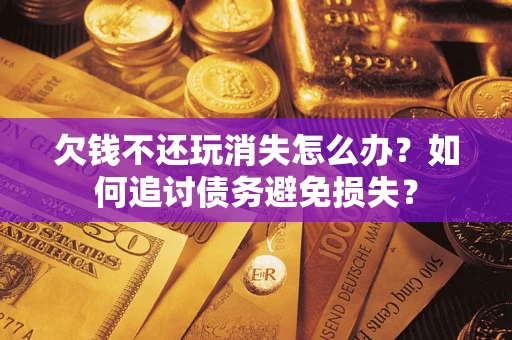 武汉欠钱不还玩消失怎么办？如何追讨债务避免损失？