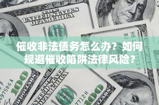 武汉催收非法债务怎么办？如何规避催收陷阱法律风险？