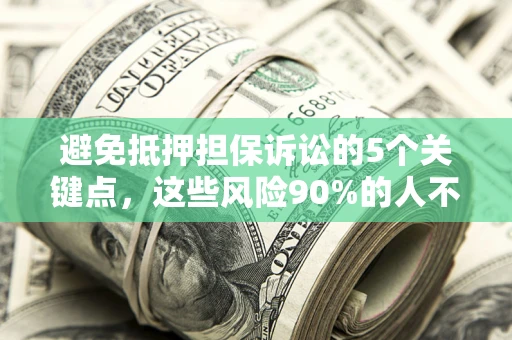 武汉避免抵押担保诉讼的5个关键点，这些风险90%的人不知道！