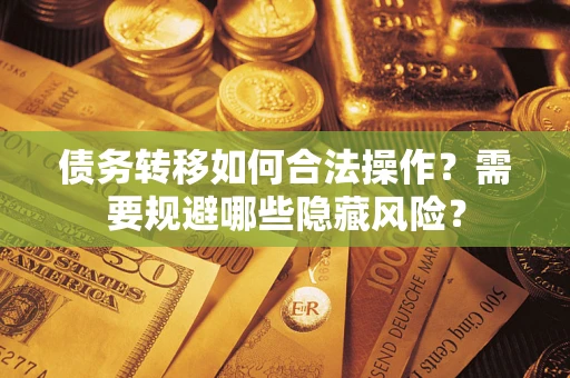 武汉债务转移如何合法操作？需要规避哪些隐藏风险？