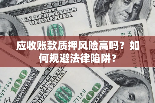 武汉应收账款质押风险高吗？如何规避法律陷阱？
