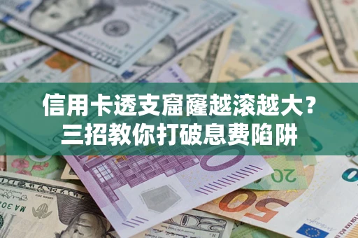 武汉信用卡透支窟窿越滚越大？三招教你打破息费陷阱