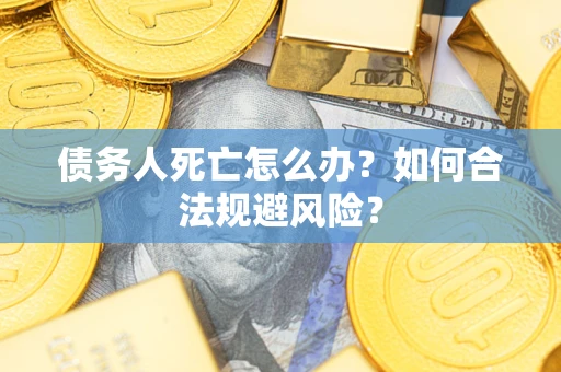 武汉债务人死亡怎么办？如何合法规避风险？