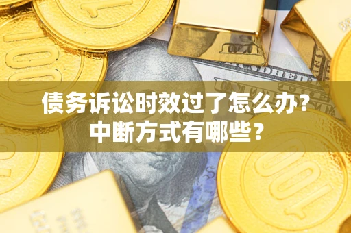 武汉债务诉讼时效过了怎么办？中断方式有哪些？