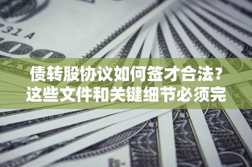 武汉债转股协议如何签才合法？这些文件和关键细节必须完整