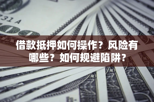 武汉借款抵押如何操作?风险有哪些?如何规避陷阱? 武汉借款抵押如何操作?风险有哪些?如何规避陷阱?