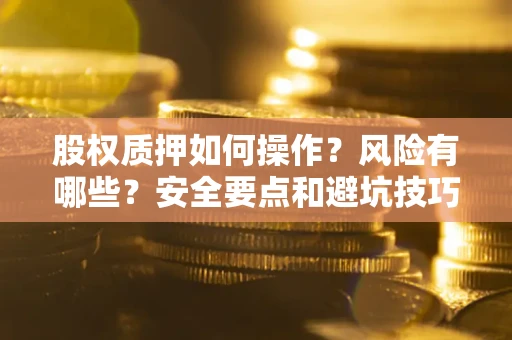 武汉股权质押如何操作？风险有哪些？安全要点和避坑技巧？