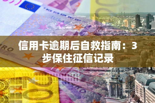 武汉信用卡逾期后自救指南：3步保住征信记录