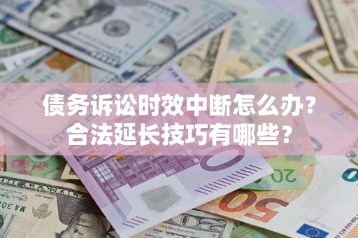 武汉债务诉讼时效中断怎么办？合法延长技巧有哪些？
