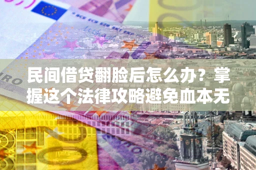 武汉民间借贷翻脸后怎么办？掌握这个法律攻略避免血本无归