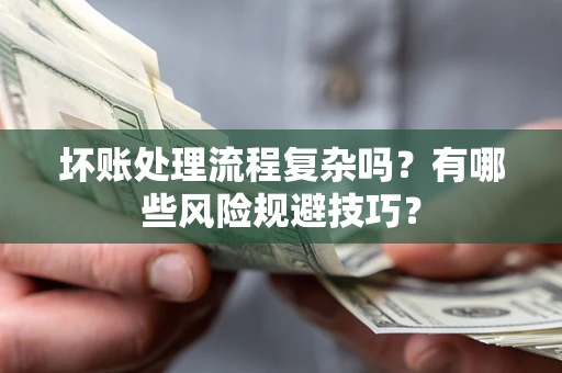 武汉坏账处理流程复杂吗？有哪些风险规避技巧？