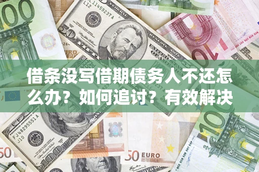 武汉借条没写借期债务人不还怎么办？如何追讨？有效解决方案！