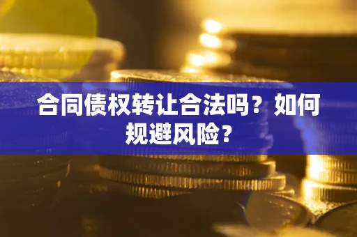 武汉合同债权转让合法吗？如何规避风险？