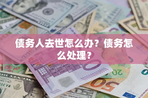 武汉债务人去世怎么办？债务怎么处理？