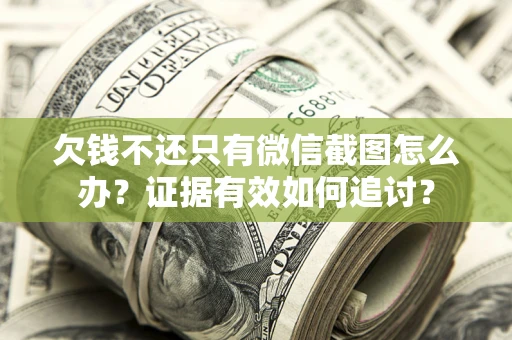 武汉欠钱不还只有微信截图怎么办？证据有效如何追讨？