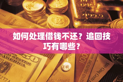 武汉如何处理借钱不还？追回技巧有哪些？
