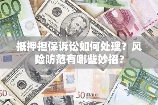 武汉抵押担保诉讼如何处理？风险防范有哪些妙招？