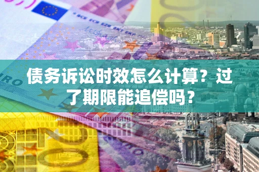 武汉债务诉讼时效怎么计算？过了期限能追偿吗？