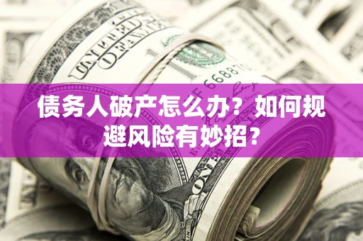 武汉债务人破产怎么办？如何规避风险有妙招？