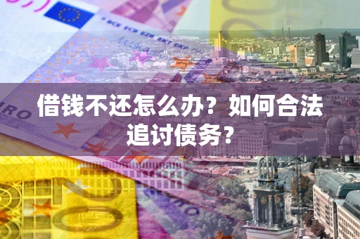 武汉借钱不还怎么办？如何合法追讨债务？
