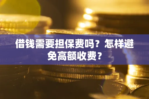 武汉借钱需要担保费吗？怎样避免高额收费？