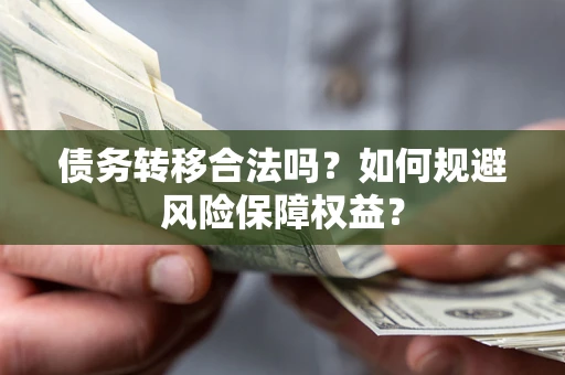 武汉债务转移合法吗？如何规避风险保障权益？