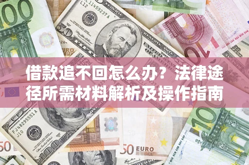 武汉借款追不回怎么办?法律途径所需材料解析及操作指南 武汉借款追不回怎么办?法律途径所需材料解析及操作指南