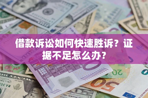 武汉借款诉讼如何快速胜诉？证据不足怎么办？