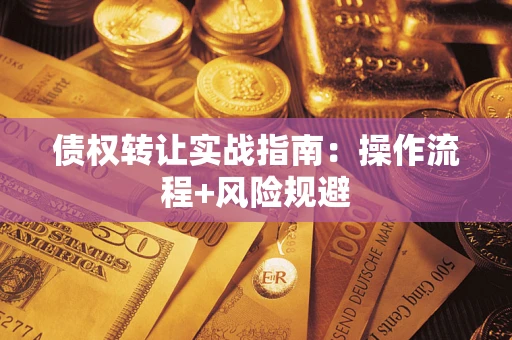 武汉债权转让实战指南：操作流程+风险规避