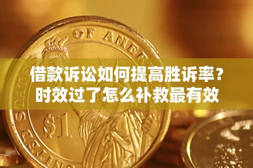 武汉借款诉讼如何提高胜诉率？时效过了怎么补救最有效