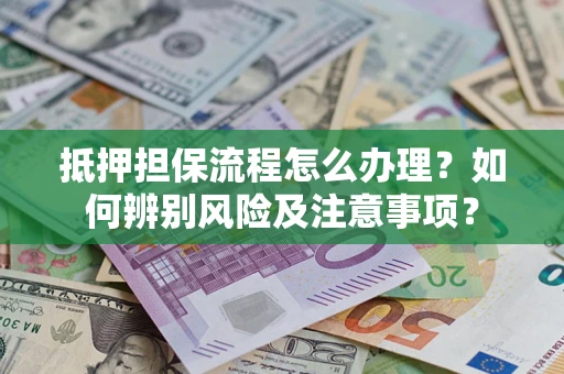 武汉抵押担保流程怎么办理？如何辨别风险及注意事项？