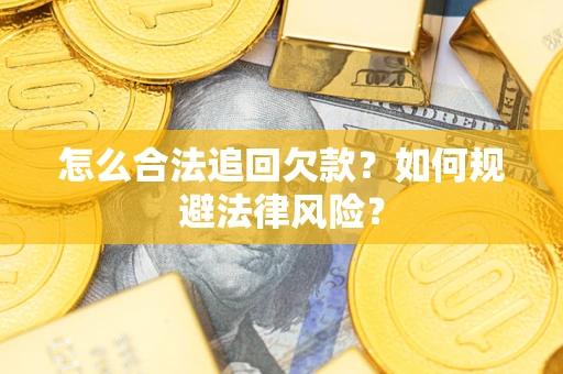 武汉怎么合法追回欠款？如何规避法律风险？