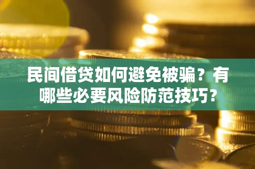 武汉民间借贷如何避免被骗？有哪些必要风险防范技巧？