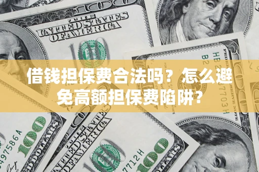 武汉借钱担保费合法吗？怎么避免高额担保费陷阱？