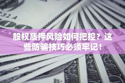 武汉股权质押风险如何把控？这些防骗技巧必须牢记！