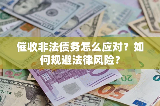武汉催收非法债务怎么应对？如何规避法律风险？