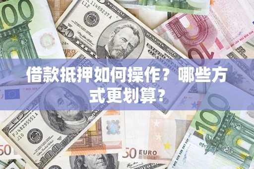 武汉借款抵押如何操作？哪些方式更划算？