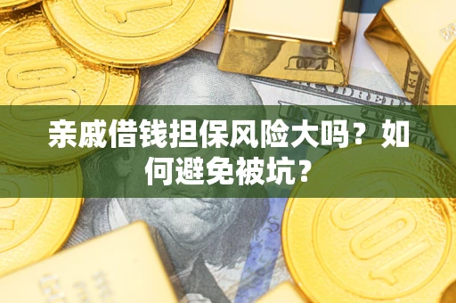 武汉亲戚借钱担保风险大吗？如何避免被坑？