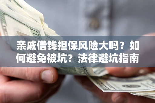 武汉亲戚借钱担保风险大吗？如何避免被坑？法律避坑指南