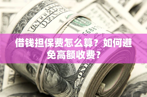 武汉借钱担保费怎么算？如何避免高额收费？