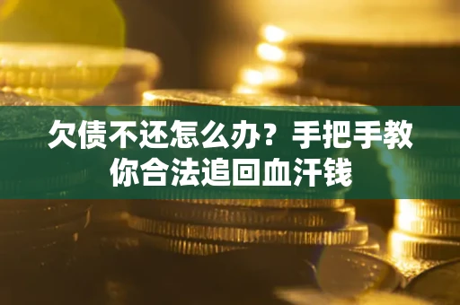 武汉欠债不还怎么办？手把手教你合法追回血汗钱